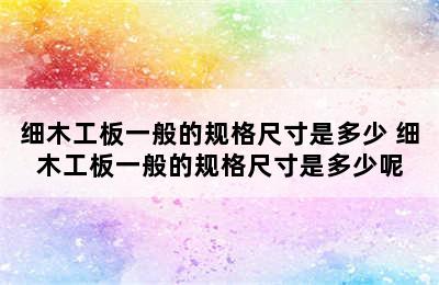 细木工板一般的规格尺寸是多少 细木工板一般的规格尺寸是多少呢